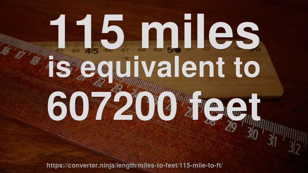 115 miles is equivalent to 607200 feet