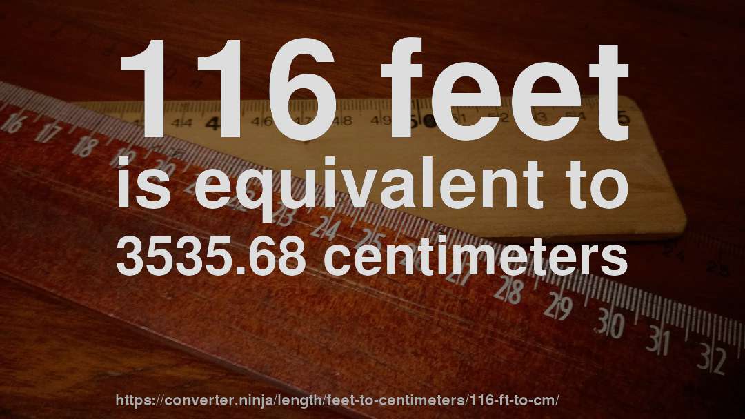 116 feet is equivalent to 3535.68 centimeters