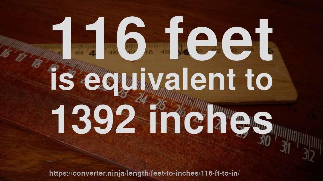 116 feet is equivalent to 1392 inches