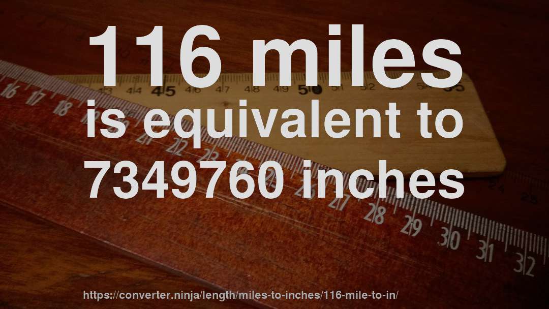 116 miles is equivalent to 7349760 inches
