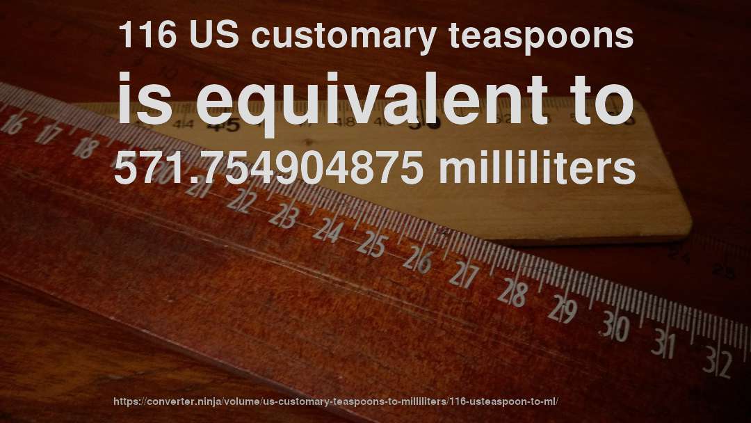 116 US customary teaspoons is equivalent to 571.754904875 milliliters