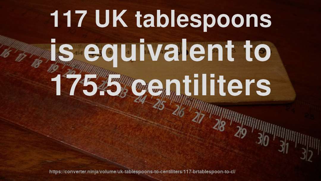 117 UK tablespoons is equivalent to 175.5 centiliters