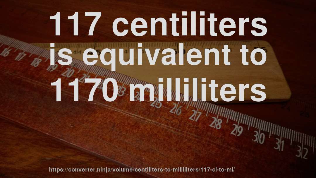 117 centiliters is equivalent to 1170 milliliters
