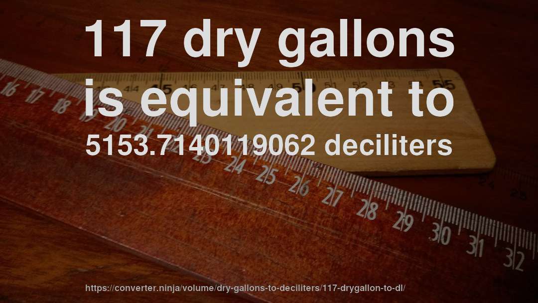 117 dry gallons is equivalent to 5153.7140119062 deciliters