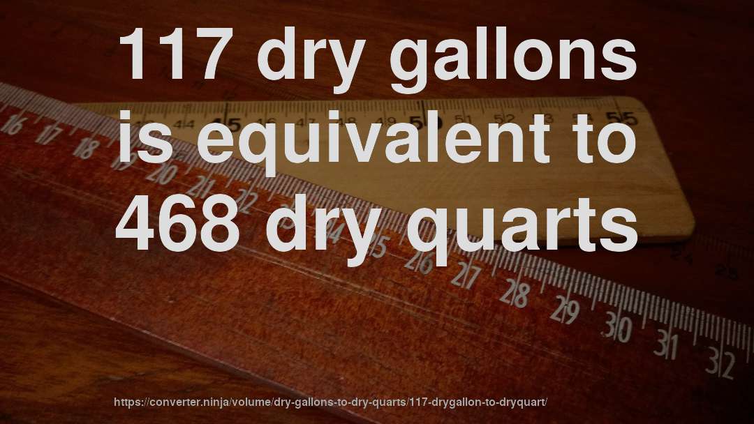 117 dry gallons is equivalent to 468 dry quarts