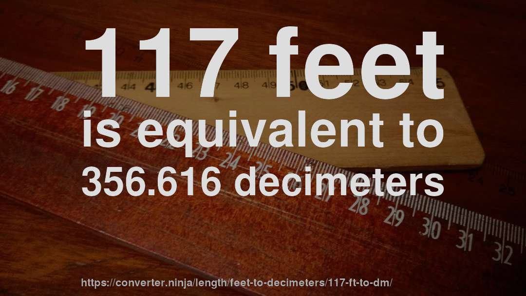 117 feet is equivalent to 356.616 decimeters