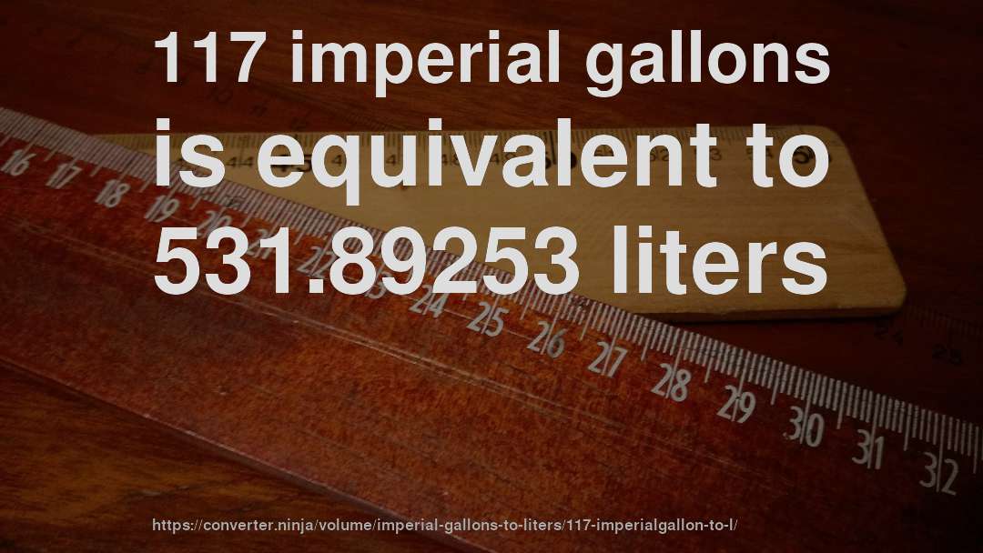 117 imperial gallons is equivalent to 531.89253 liters