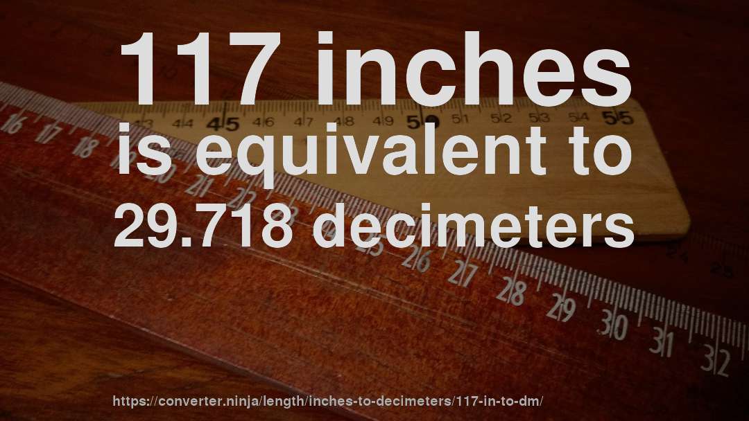 117 inches is equivalent to 29.718 decimeters