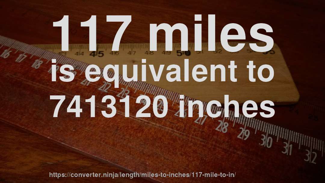 117 miles is equivalent to 7413120 inches