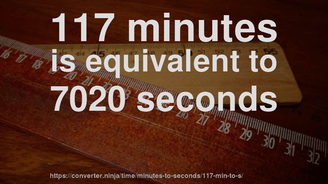 117 minutes is equivalent to 7020 seconds