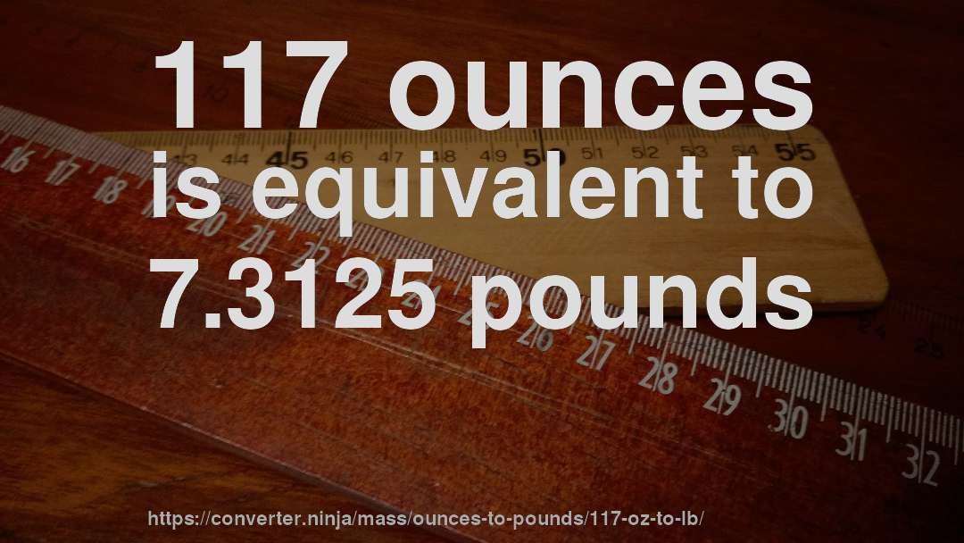 117 ounces is equivalent to 7.3125 pounds