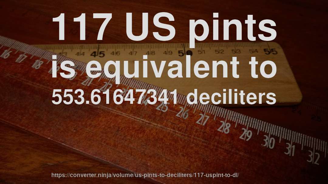 117 US pints is equivalent to 553.61647341 deciliters