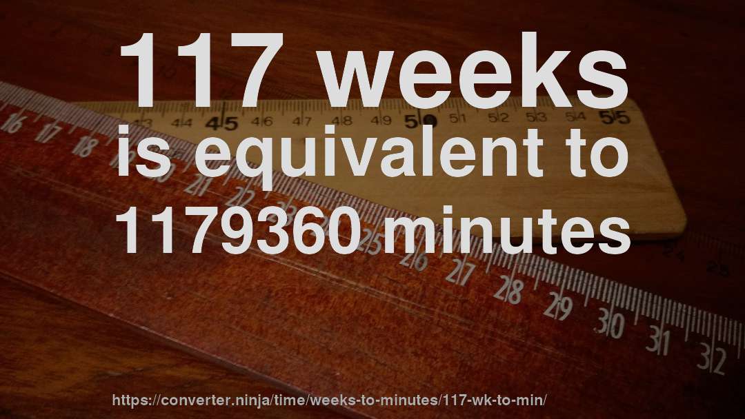 117 weeks is equivalent to 1179360 minutes