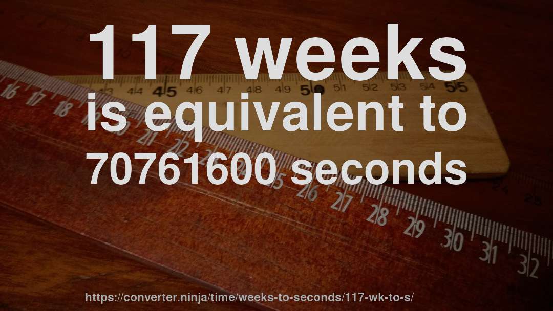 117 weeks is equivalent to 70761600 seconds