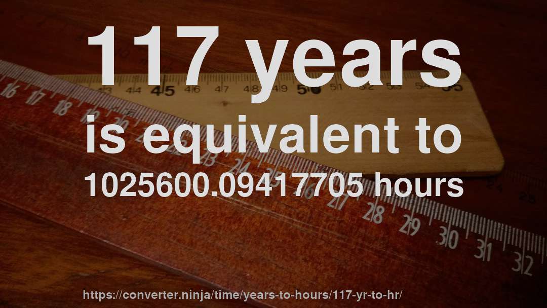 117 years is equivalent to 1025600.09417705 hours