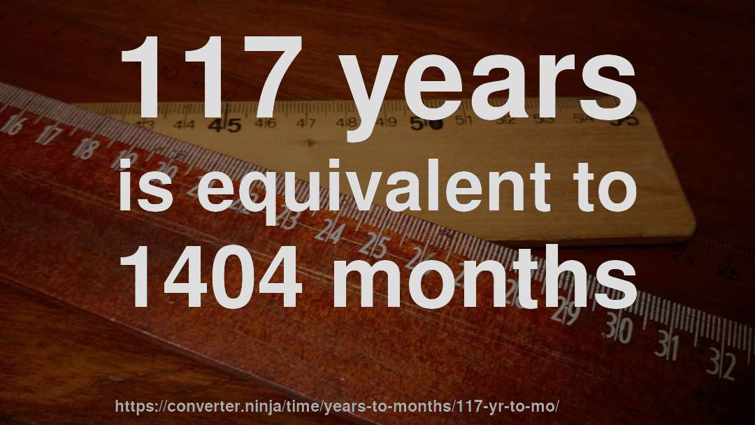 117 years is equivalent to 1404 months