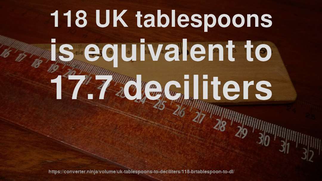 118 UK tablespoons is equivalent to 17.7 deciliters