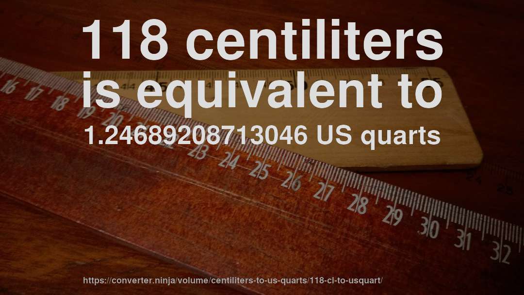 118 centiliters is equivalent to 1.24689208713046 US quarts