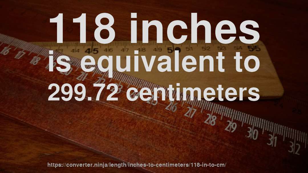 118 inches is equivalent to 299.72 centimeters