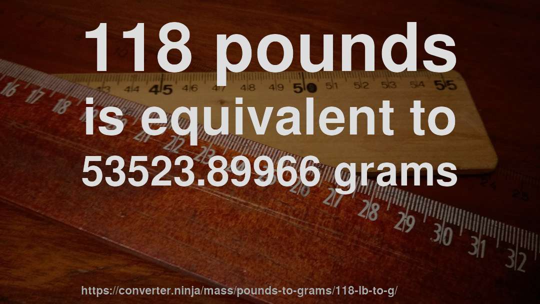 118 pounds is equivalent to 53523.89966 grams