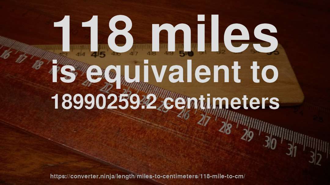 118 miles is equivalent to 18990259.2 centimeters