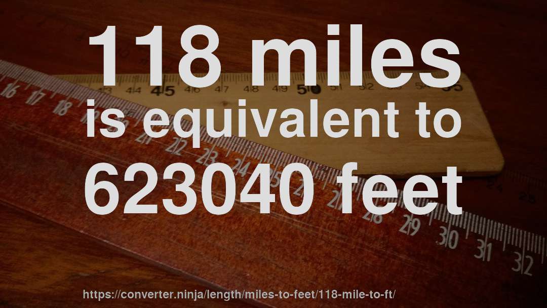 118 miles is equivalent to 623040 feet