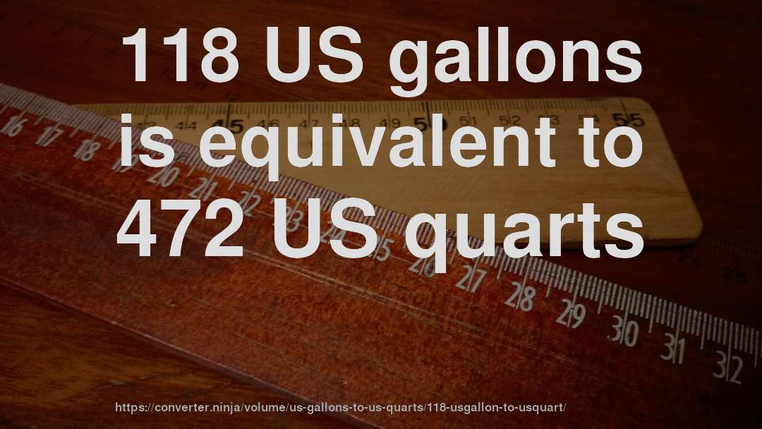 118 US gallons is equivalent to 472 US quarts
