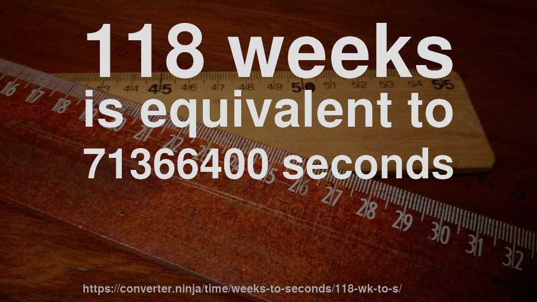 118 weeks is equivalent to 71366400 seconds
