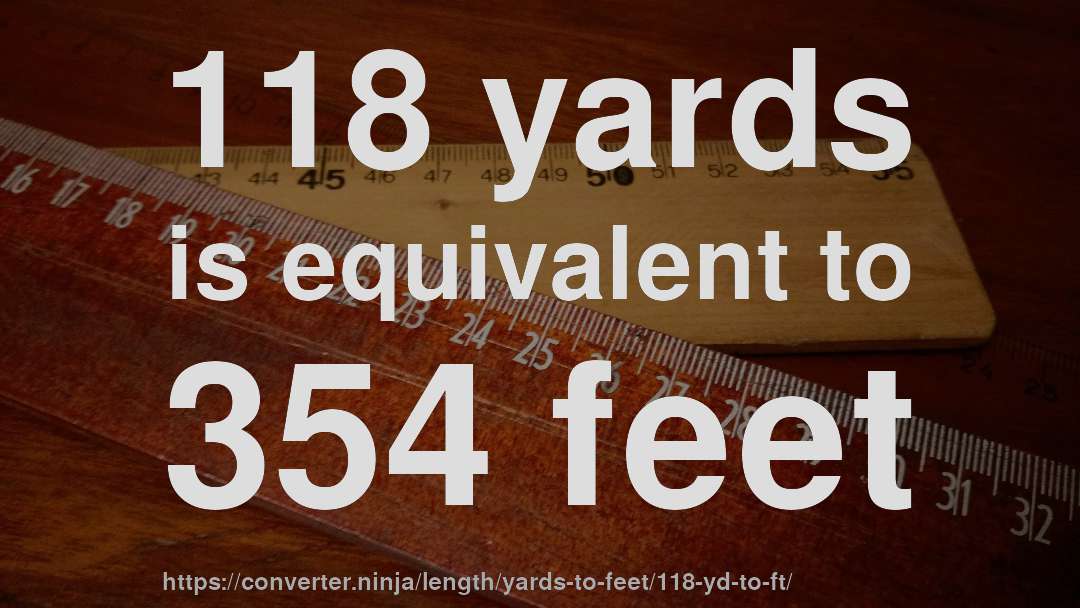 118 yards is equivalent to 354 feet