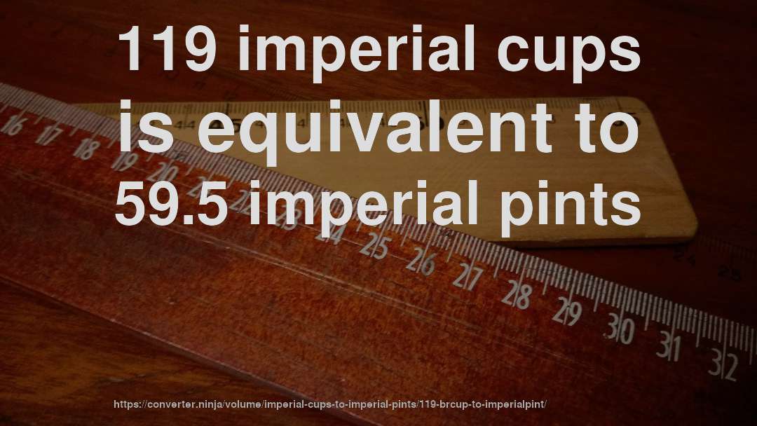 119 imperial cups is equivalent to 59.5 imperial pints
