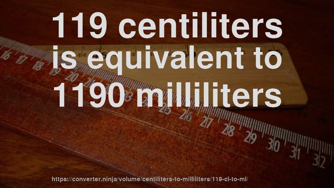 119 centiliters is equivalent to 1190 milliliters