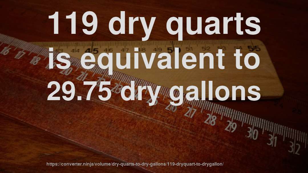 119 dry quarts is equivalent to 29.75 dry gallons
