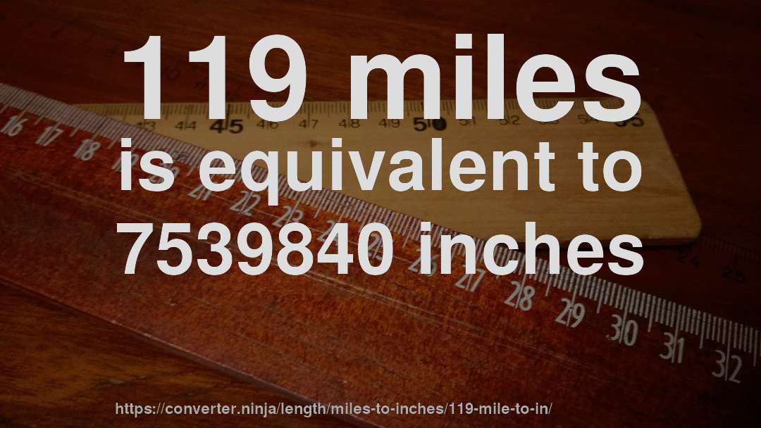 119 miles is equivalent to 7539840 inches