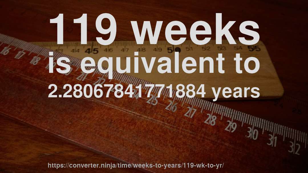 119 weeks is equivalent to 2.28067841771884 years