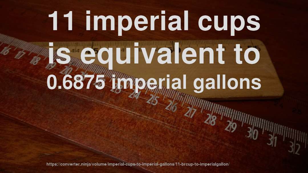 11 imperial cups is equivalent to 0.6875 imperial gallons