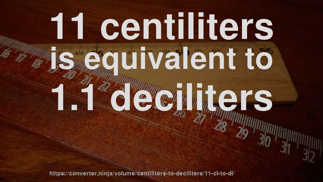 11 centiliters is equivalent to 1.1 deciliters