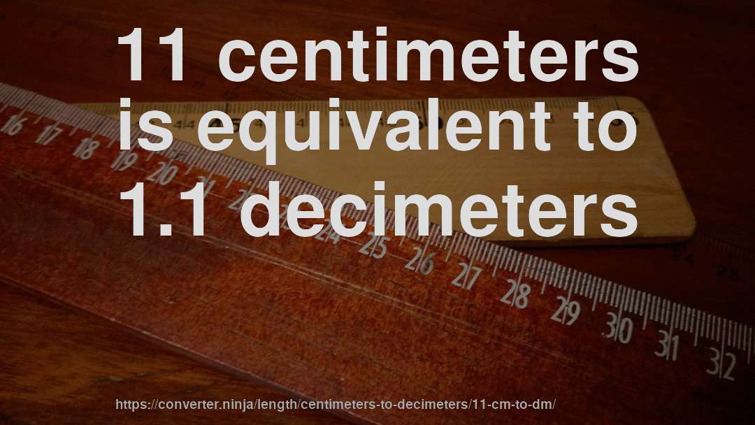 11 centimeters is equivalent to 1.1 decimeters