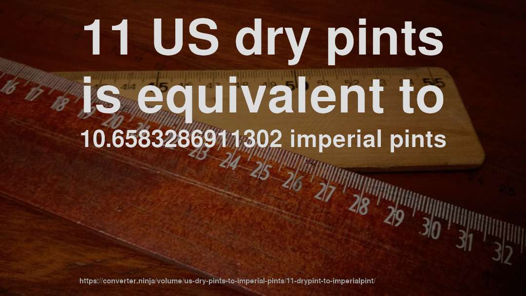 11 US dry pints is equivalent to 10.6583286911302 imperial pints
