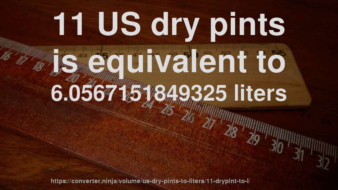 11 US dry pints is equivalent to 6.0567151849325 liters
