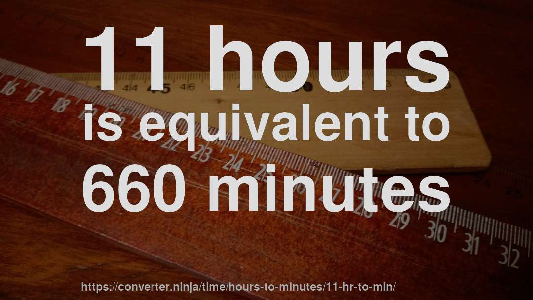 11 hours is equivalent to 660 minutes
