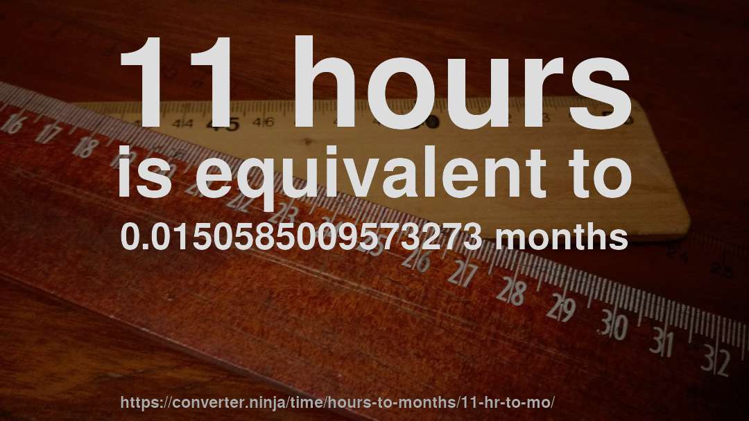 11 hours is equivalent to 0.0150585009573273 months