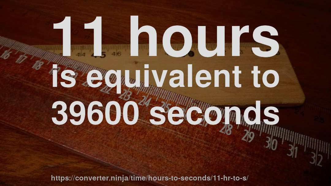 11 hours is equivalent to 39600 seconds
