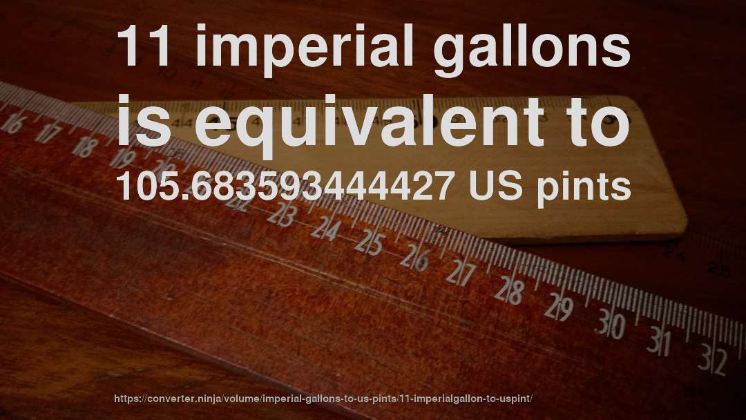 11 imperial gallons is equivalent to 105.683593444427 US pints