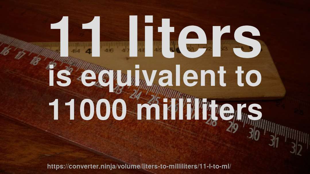 11 liters is equivalent to 11000 milliliters