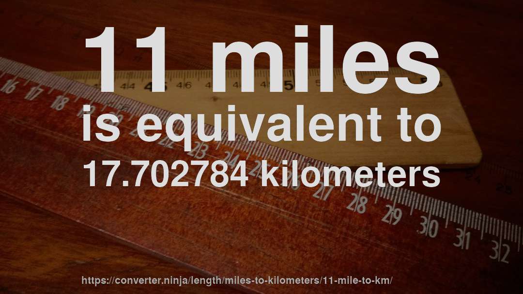 11 miles is equivalent to 17.702784 kilometers