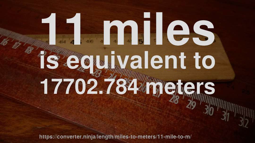 11 miles is equivalent to 17702.784 meters