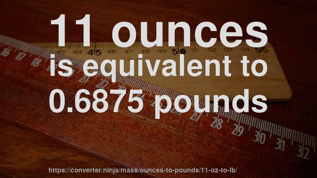 11 ounces is equivalent to 0.6875 pounds
