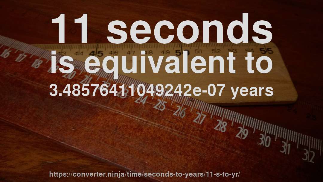 11 seconds is equivalent to 3.48576411049242e-07 years