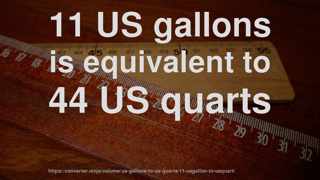 11 US gallons is equivalent to 44 US quarts