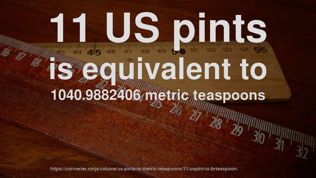 11 US pints is equivalent to 1040.9882406 metric teaspoons